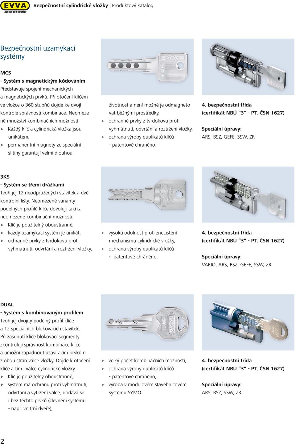 Každý klíč a cylindrická vložka jsou unikátem, permanentní magnety ze speciální slitiny garantují velmi dlouhou životnost a není možné je odmagnetoovat běžnými prostředky, (certifikát NBÚ 3 PT, ČSN