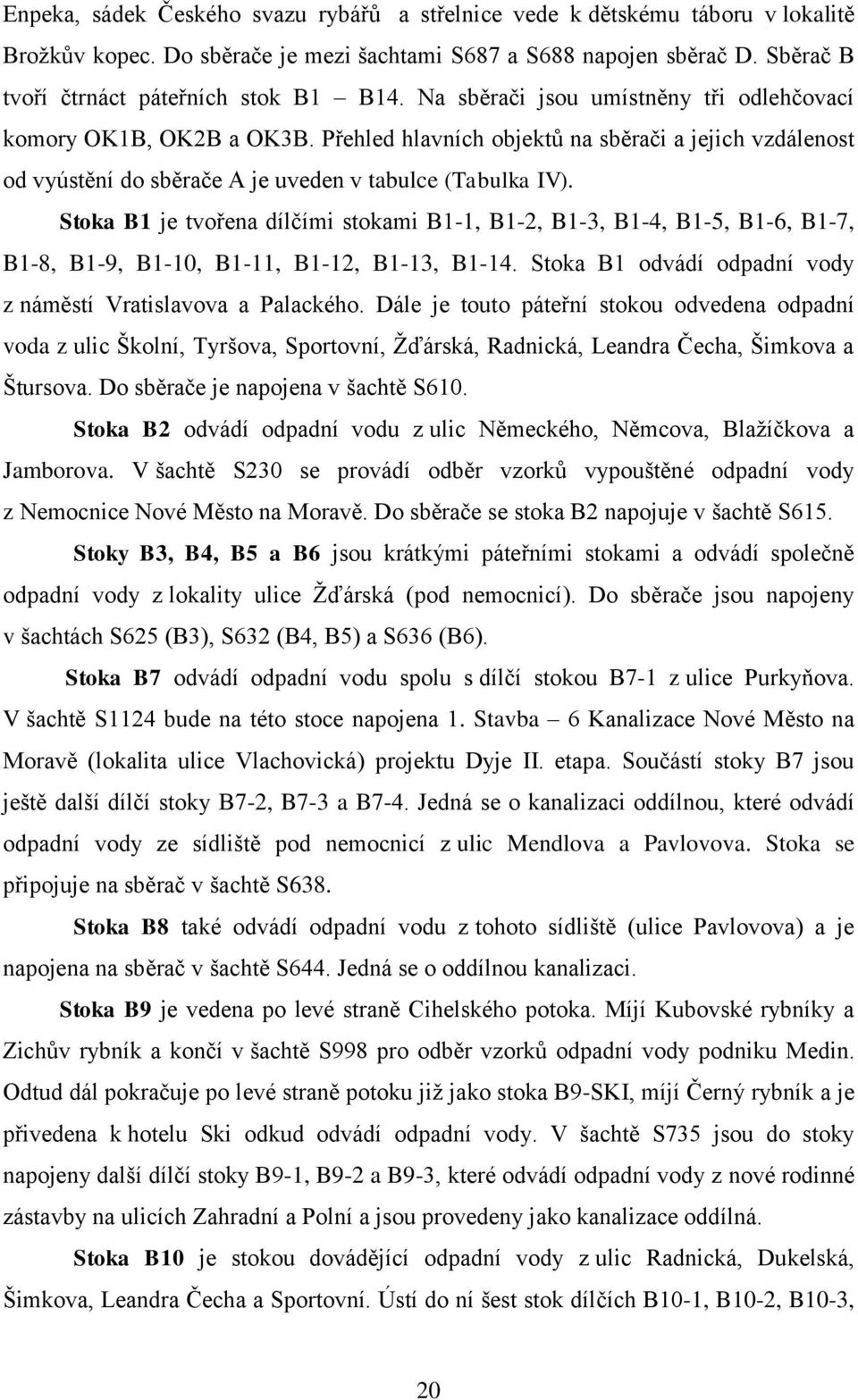 Stoka B1 je tvořena dílčími stokami B1-1, B1-2, B1-3, B1-4, B1-5, B1-6, B1-7, B1-8, B1-9, B1-10, B1-11, B1-12, B1-13, B1-14. Stoka B1 odvádí odpadní vody z náměstí Vratislavova a Palackého.