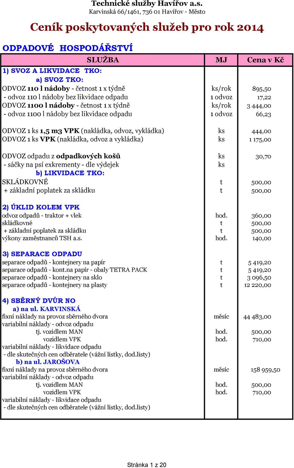 SLUŽBA Cena v Kč 1) SVOZ A LIKVIDACE TKO: a) SVOZ TKO: ODVOZ 110 l nádoby - četnost 1 x týdně ks/rok 895,50 - odvoz 110 l nádoby bez likvidace odpadu 1 odvoz 17,22 ODVOZ 1100 l nádoby - četnost 1 x