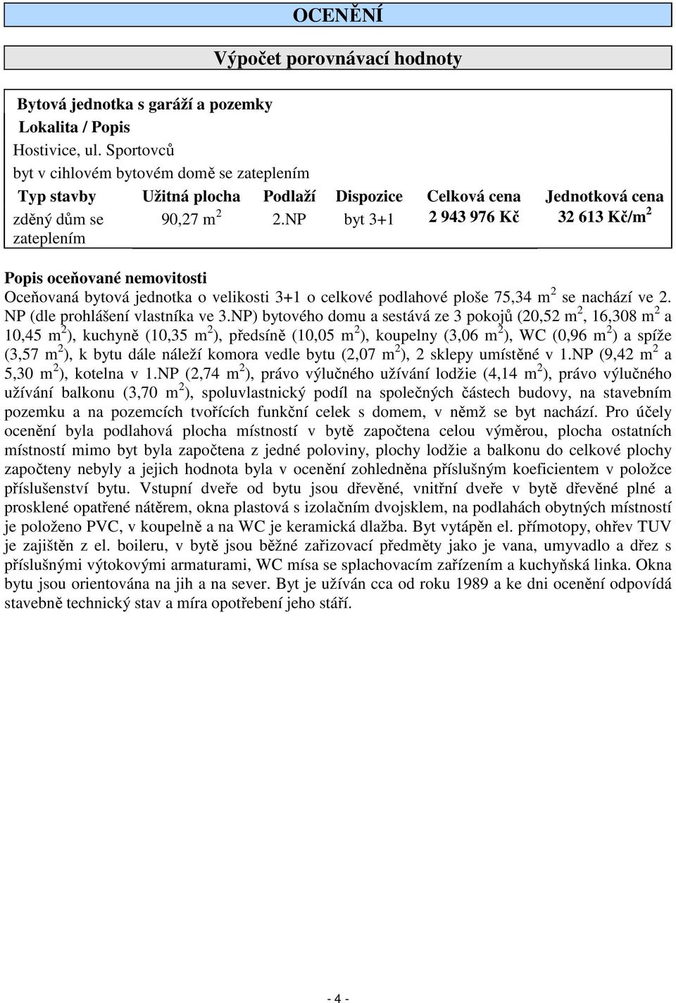 NP byt 3+1 2 943 976 Kč 32 613 Kč/m 2 Popis oceňované nemovitosti Oceňovaná bytová jednotka o velikosti 3+1 o celkové podlahové ploše 75,34 m 2 se nachází ve 2. NP (dle prohlášení vlastníka ve 3.