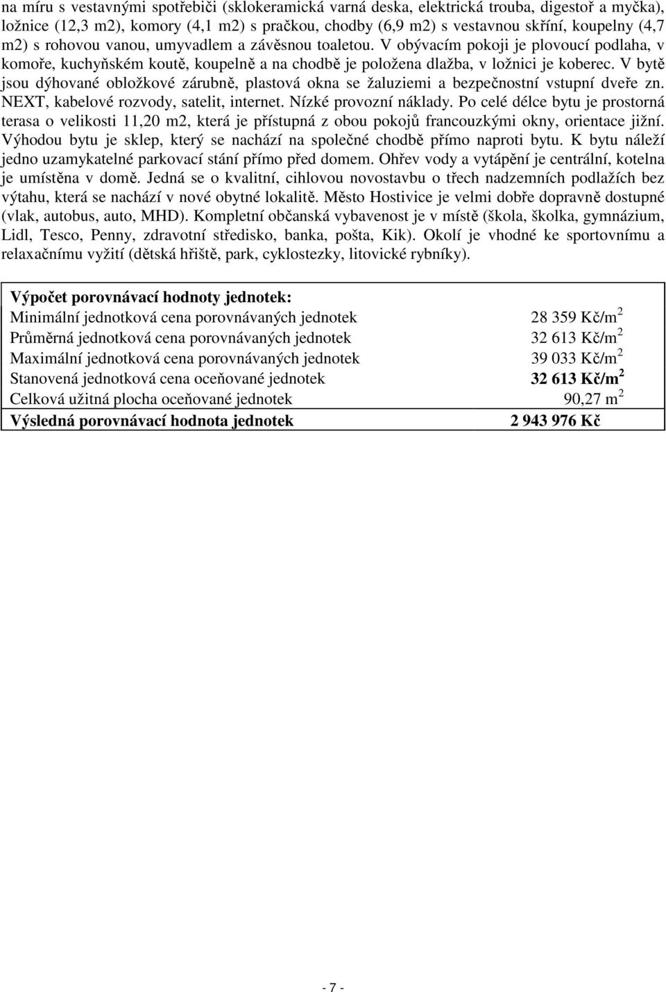 V bytě jsou dýhované obložkové zárubně, plastová okna se žaluziemi a bezpečnostní vstupní dveře zn. NEXT, kabelové rozvody, satelit, internet. Nízké provozní náklady.