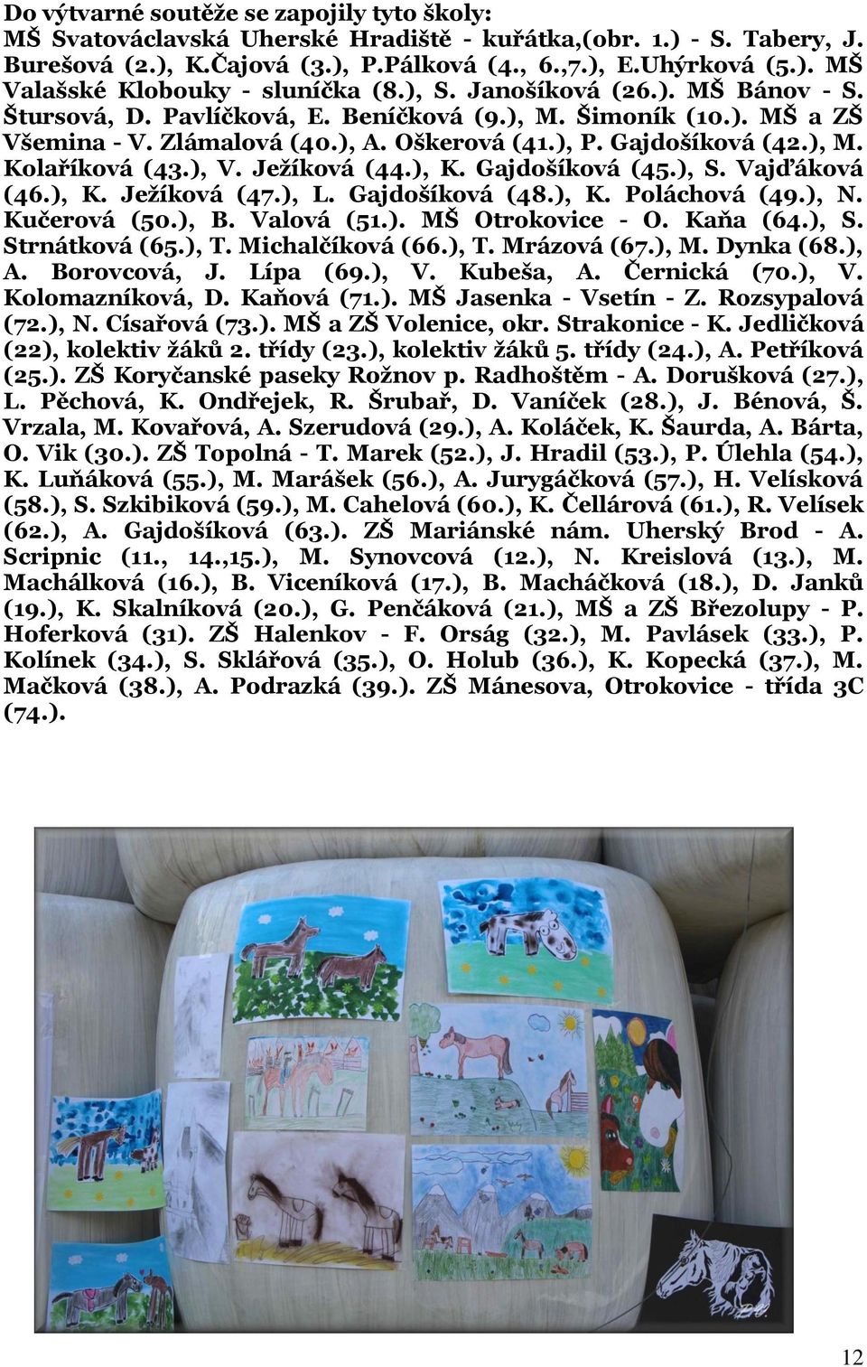 ), V. Ježíková (44.), K. Gajdošíková (45.), S. Vajďáková (46.), K. Ježíková (47.), L. Gajdošíková (48.), K. Poláchová (49.), N. Kučerová (50.), B. Valová (51.). MŠ Otrokovice - O. Kaňa (64.), S. Strnátková (65.