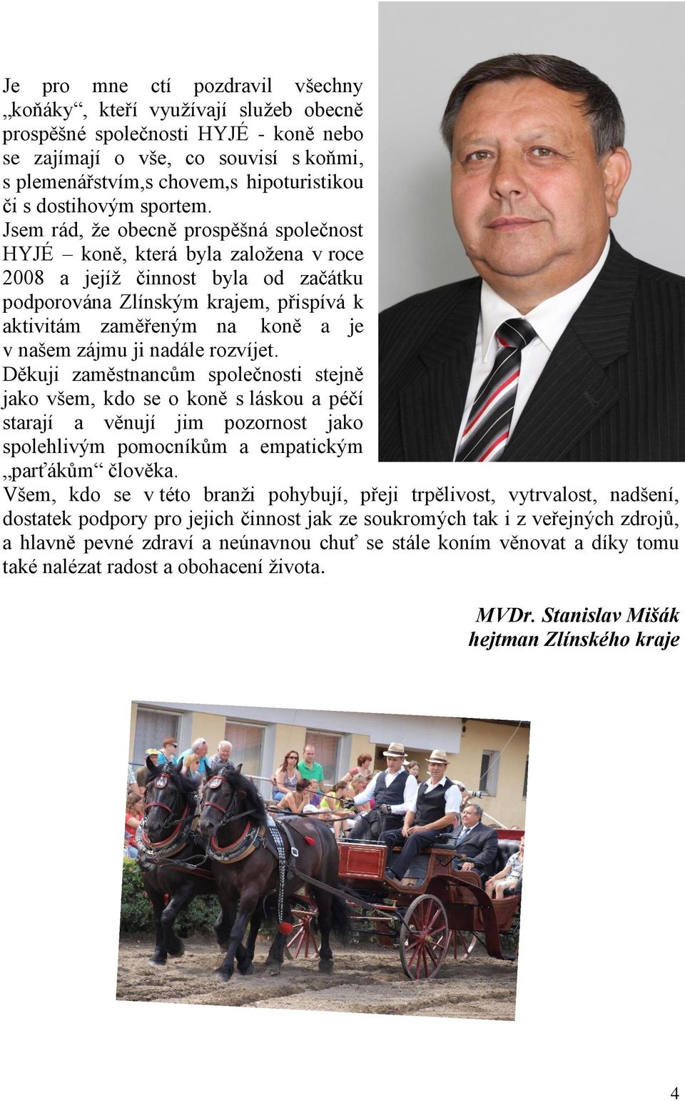 Jsem rád, že obecně prospěšná společnost HYJÉ koně, která byla založena v roce 2008 a jejíž činnost byla od začátku podporována Zlínským krajem, přispívá k aktivitám zaměřeným na koně a je v našem