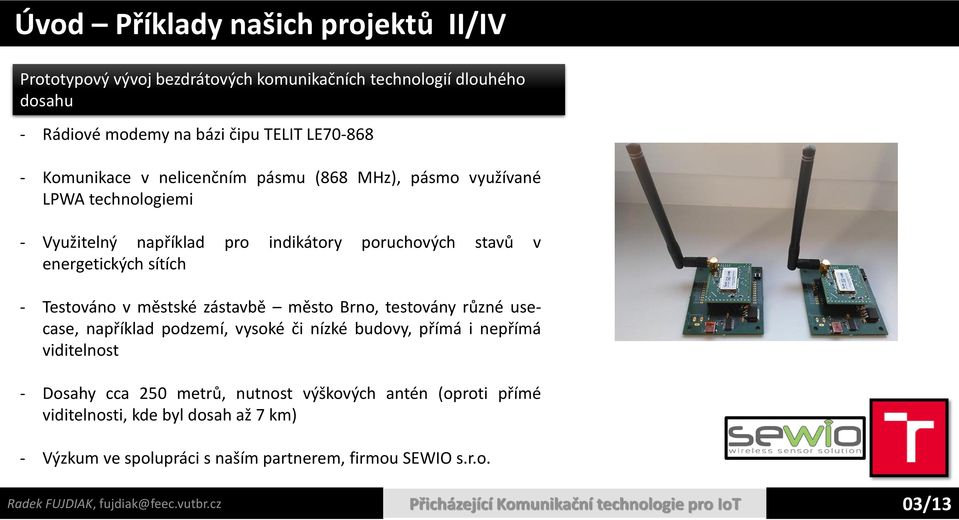 město Brno, testovány různé usecase, například podzemí, vysoké či nízké budovy, přímá i nepřímá viditelnost - Dosahy cca 250 metrů, nutnost výškových antén (oproti přímé