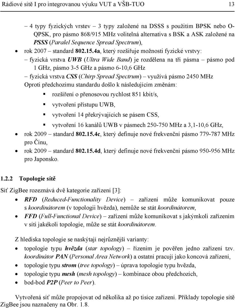 4a, který rozšiřuje možnosti fyzické vrstvy: fyzická vrstva UWB (Ultra Wide Band) je rozdělena na tři pásma pásmo pod 1 GHz, pásmo 3-5 GHz a pásmo 6-10,6 GHz fyzická vrstva CSS (Chirp Spread