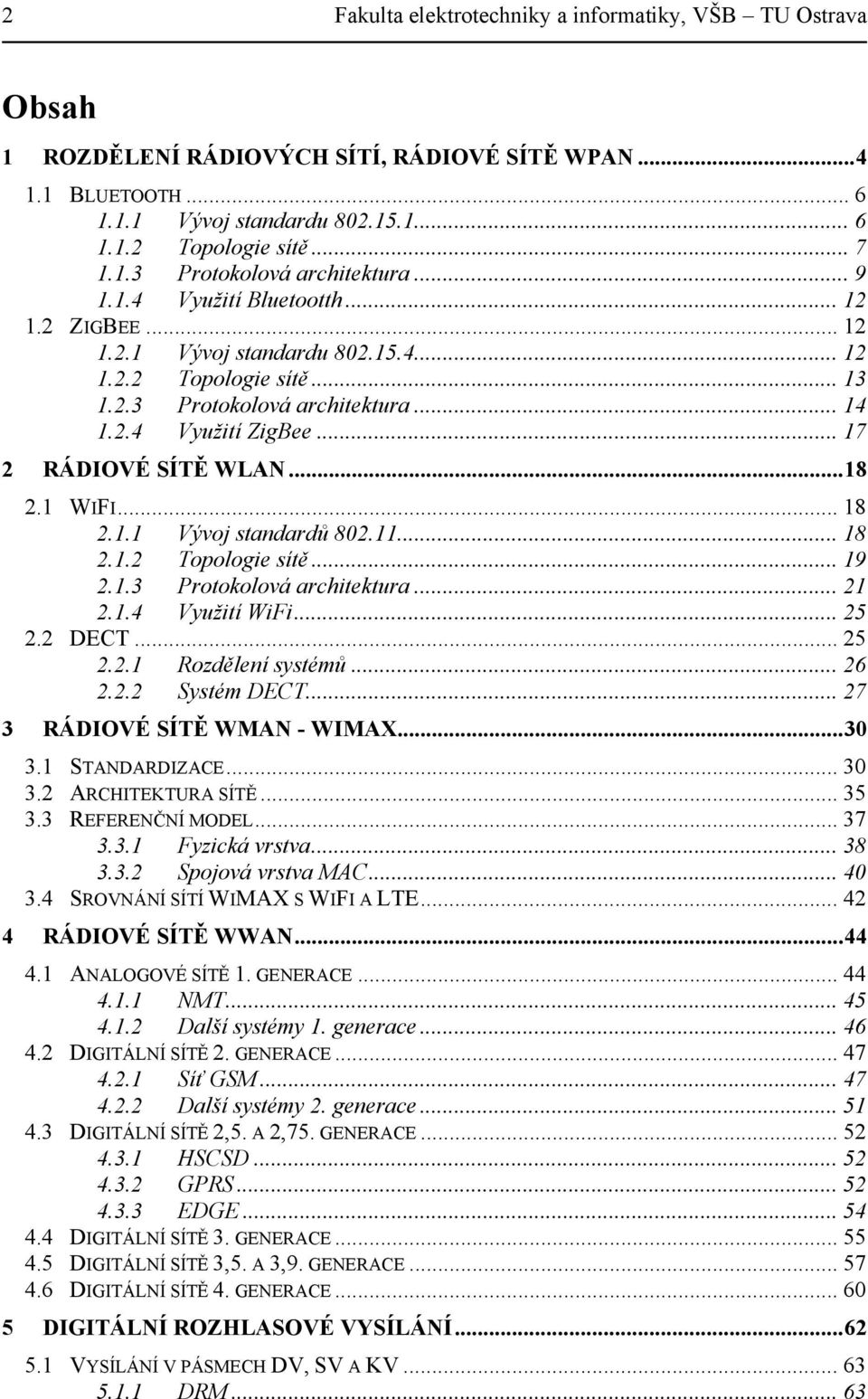 .. 18 2.1 WIFI... 18 2.1.1 Vývoj standardů 802.11... 18 2.1.2 Topologie sítě... 19 2.1.3 Protokolová architektura... 21 2.1.4 Využití WiFi... 25 2.2 DECT... 25 2.2.1 Rozdělení systémů... 26 2.2.2 Systém DECT.