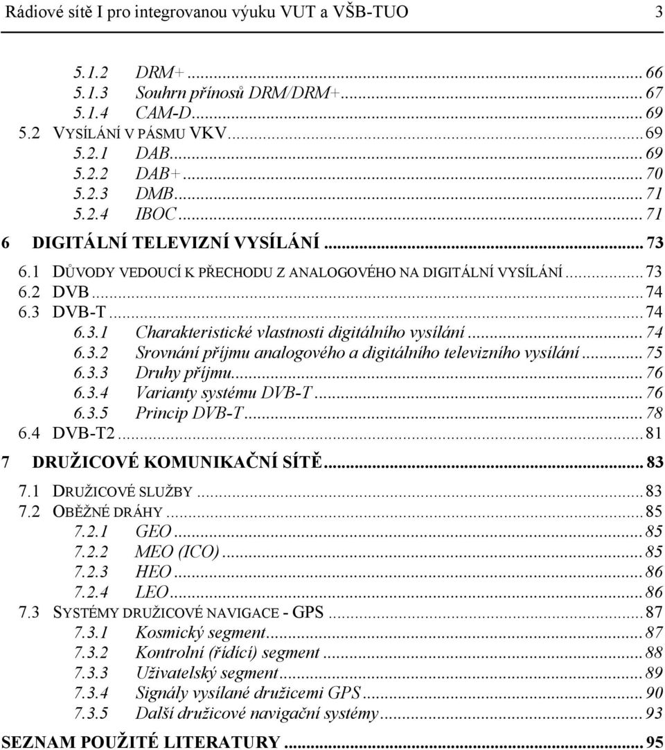 .. 74 6.3.2 Srovnání příjmu analogového a digitálního televizního vysílání... 75 6.3.3 Druhy příjmu... 76 6.3.4 Varianty systému DVB-T... 76 6.3.5 Princip DVB-T... 78 6.4 DVB-T2.