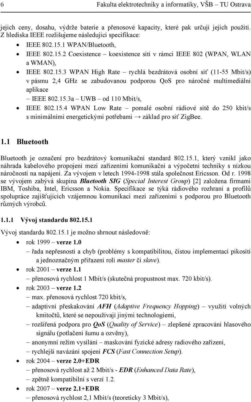 1 WPAN/Bluetooth, IEEE 802.15.2 Coexistence koexistence sítí v rámci IEEE 802 (WPAN, WLAN a WMAN), IEEE 802.15.3 WPAN High Rate rychlá bezdrátová osobní síť (11-55 Mbit/s) v pásmu 2,4 GHz se zabudovanou podporou QoS pro náročné multimediální aplikace IEEE 802.