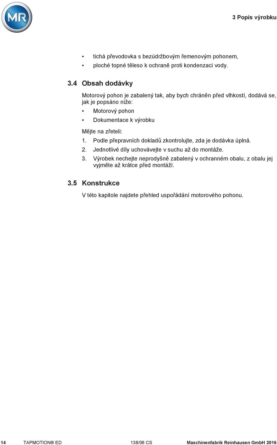 zřeteli: 1. Podle přepravních dokladů zkontrolujte, zda je dodávka úplná. 2. Jednotlivé díly uchovávejte v suchu až do montáže. 3.