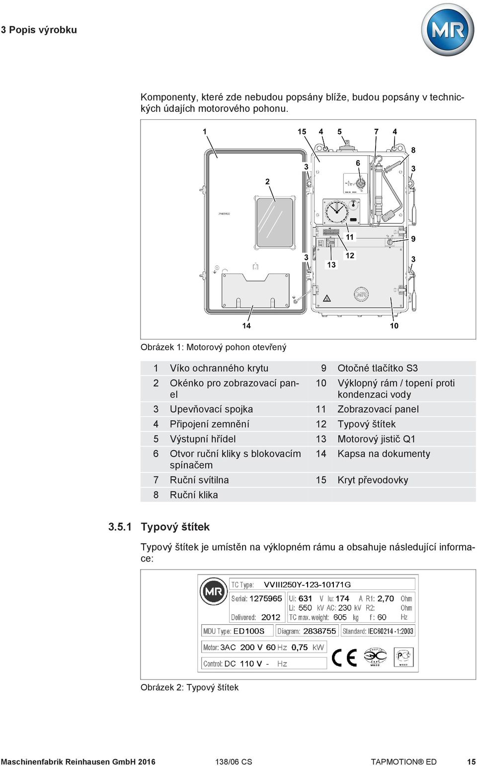 spojka 11 Zobrazovací panel 4 Připojení zemnění 12 Typový štítek 5 Výstupní hřídel 13 Motorový jistič Q1 6 Otvor ruční kliky s blokovacím spínačem 14 Kapsa na dokumenty 7