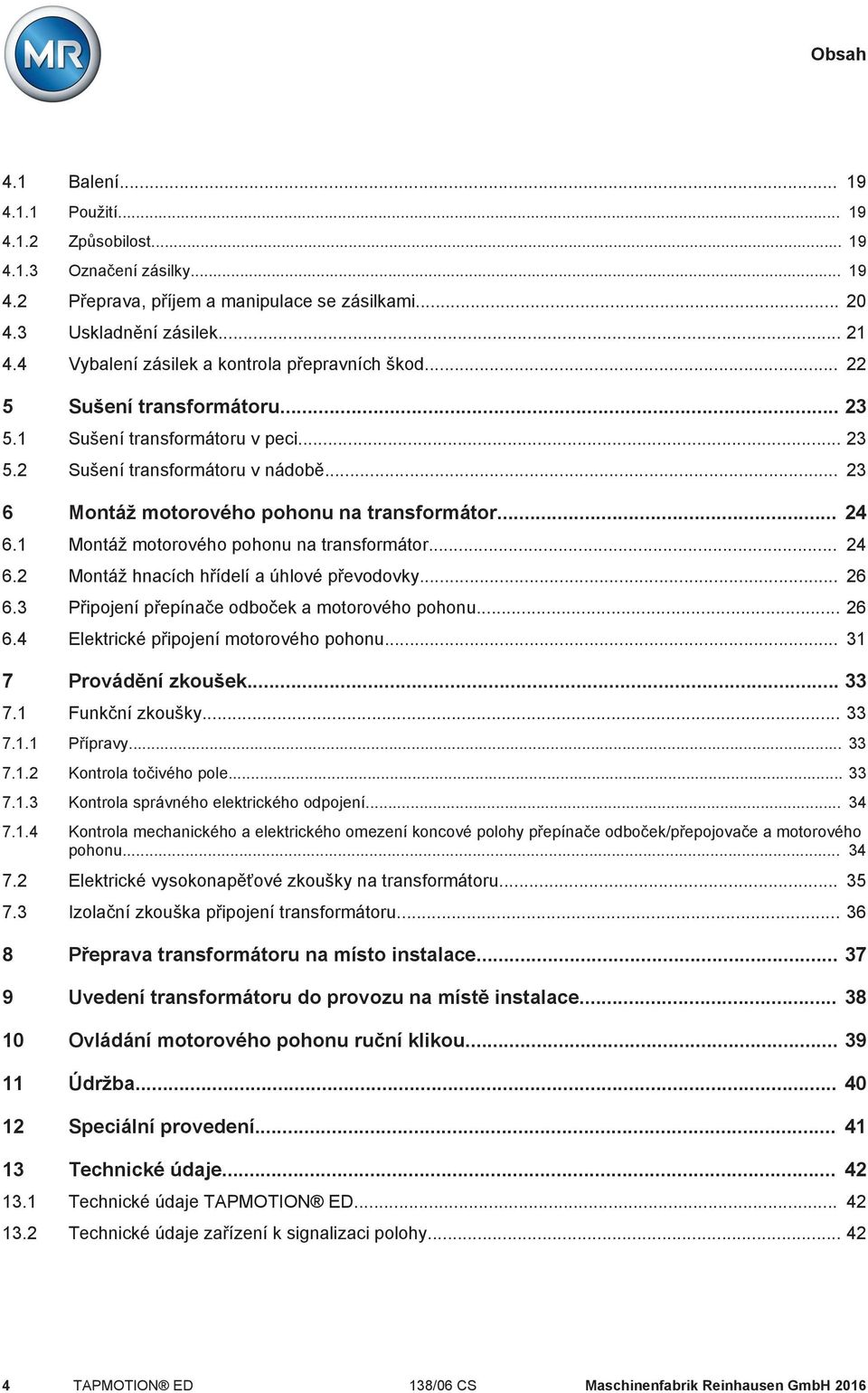 .. 23 6 Montáž motorového pohonu na transformátor... 24 6.1 Montáž motorového pohonu na transformátor... 24 6.2 Montáž hnacích hřídelí a úhlové převodovky... 26 6.