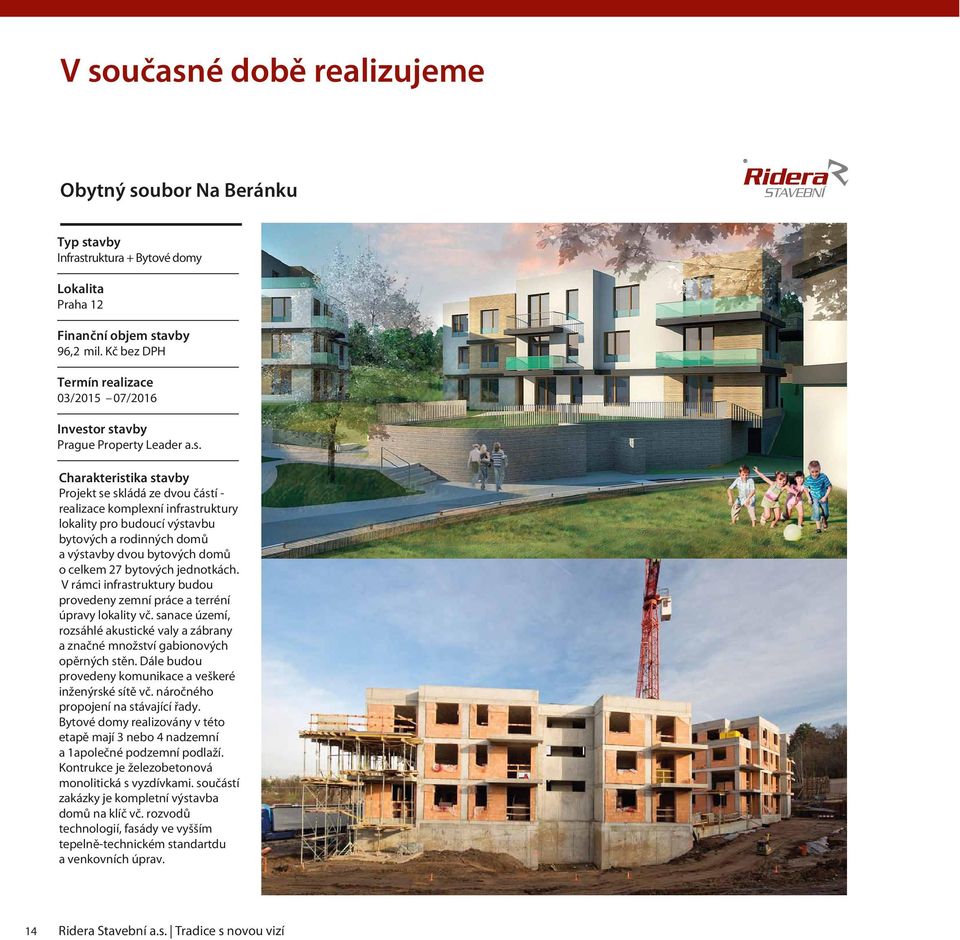 Dále budou provedeny komunikace a veškeré inženýrské sítě vč. náročného propojení na stávající řady. Bytové domy realizovány v této etapě mají 3 nebo 4 nadzemní a 1apolečné podzemní podlaží.