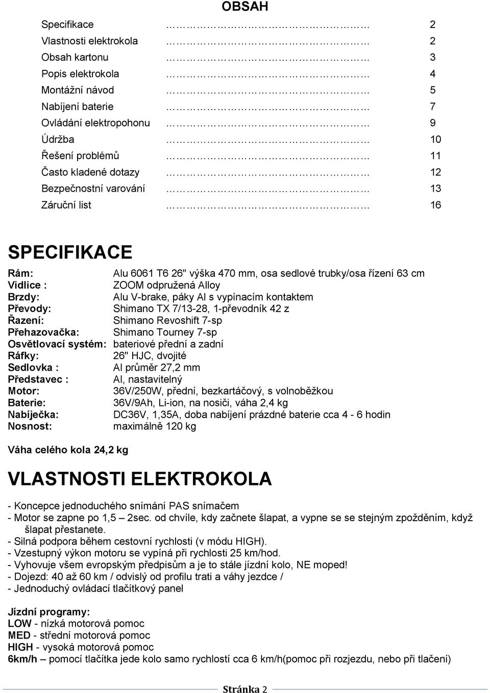 kontaktem Převody: Shimano TX 7/13-28, 1-převodník 42 z Řazení: Shimano Revoshift 7-sp Přehazovačka: Shimano Tourney 7-sp Osvětlovací systém: bateriové přední a zadní Ráfky: 26" HJC, dvojité Sedlovka