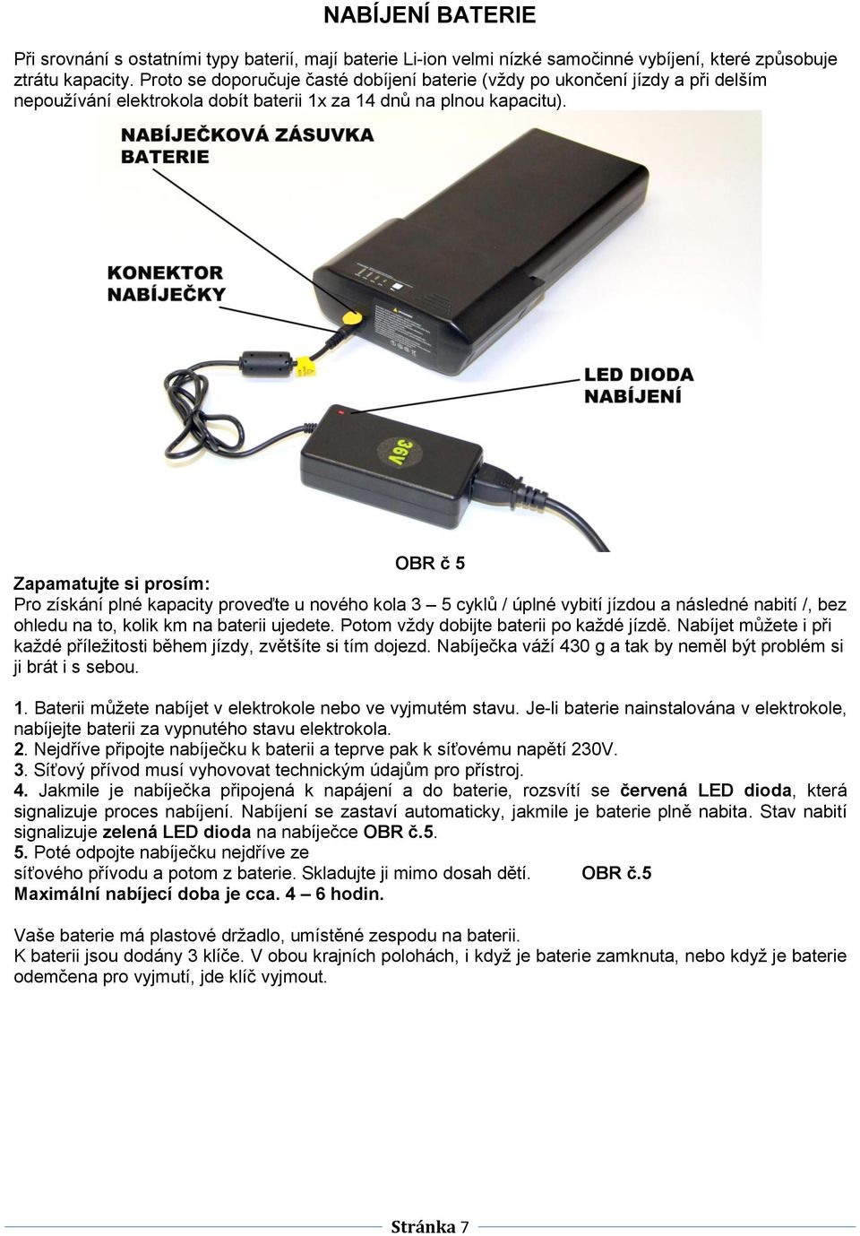 OBR č 5 Zapamatujte si prosím: Pro získání plné kapacity proveďte u nového kola 3 5 cyklů / úplné vybití jízdou a následné nabití /, bez ohledu na to, kolik km na baterii ujedete.