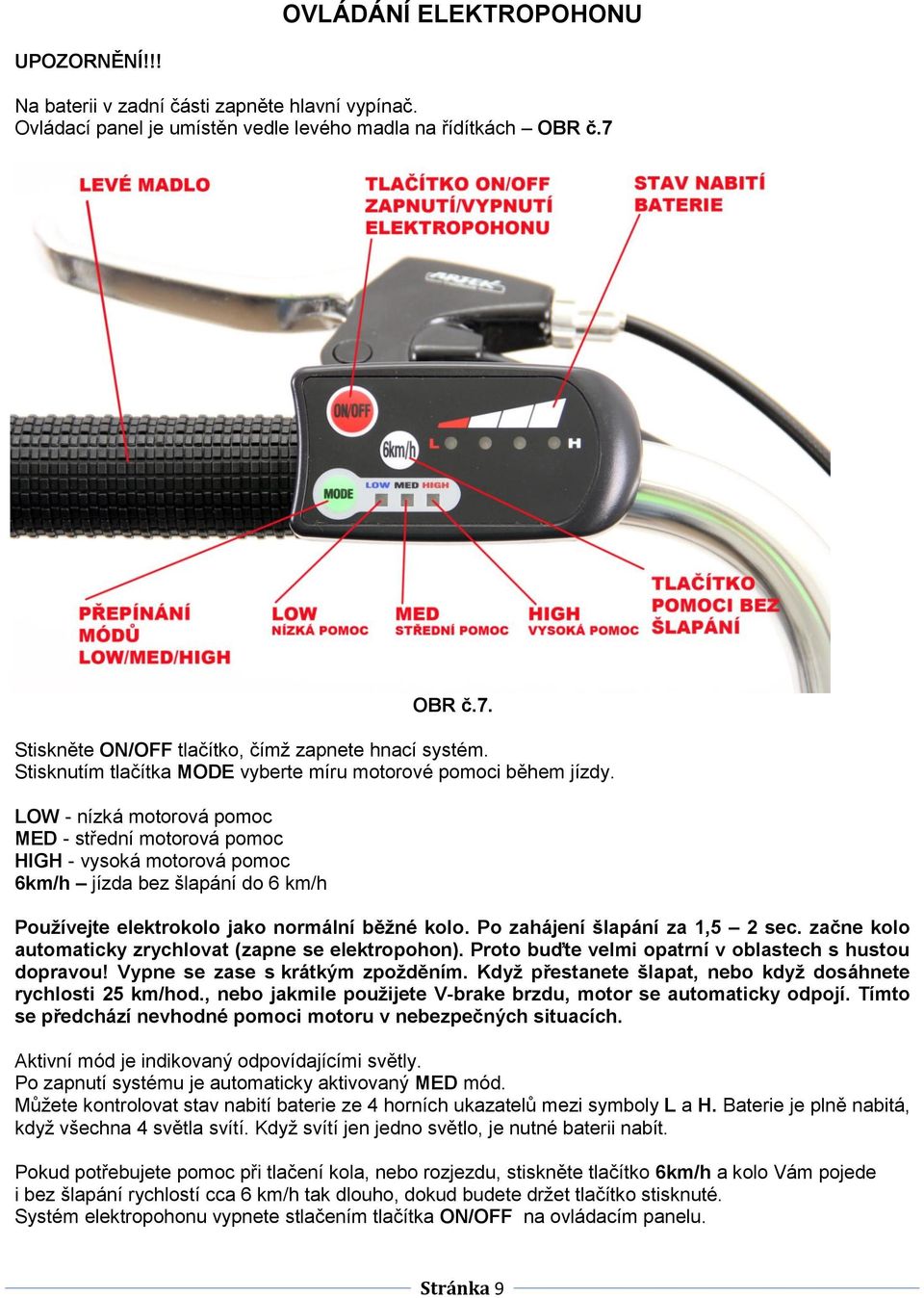 LOW - nízká motorová pomoc MED - střední motorová pomoc HIGH - vysoká motorová pomoc 6km/h jízda bez šlapání do 6 km/h Používejte elektrokolo jako normální běžné kolo.