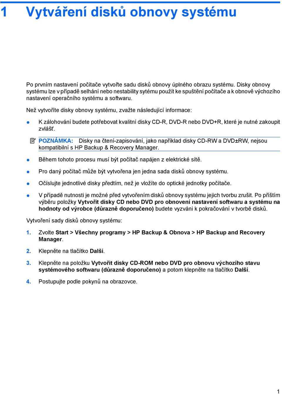 Než vytvoříte disky obnovy systému, zvažte následující informace: K zálohování budete potřebovat kvalitní disky CD-R, DVD-R nebo DVD+R, které je nutné zakoupit zvlášť.