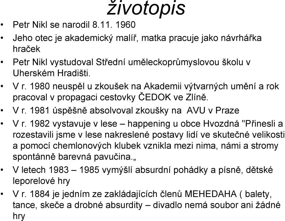 1982 vystavuje v lese happening u obce Hvozdná "Přinesli a rozestavili jsme v lese nakreslené postavy lidí ve skutečné velikosti a pomocí chemlonových klubek vznikla mezi nima, námi a stromy