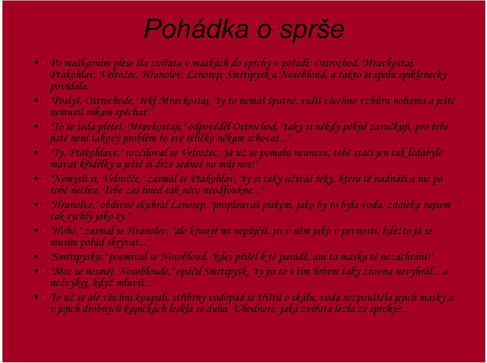 " "To se teda pleteš, Mravkostaji," odpověděl Ostrochod, "taky si někdy pěkně zaručkuji, pro tebe jistě není takový problém to své tělíčko někam schovat.