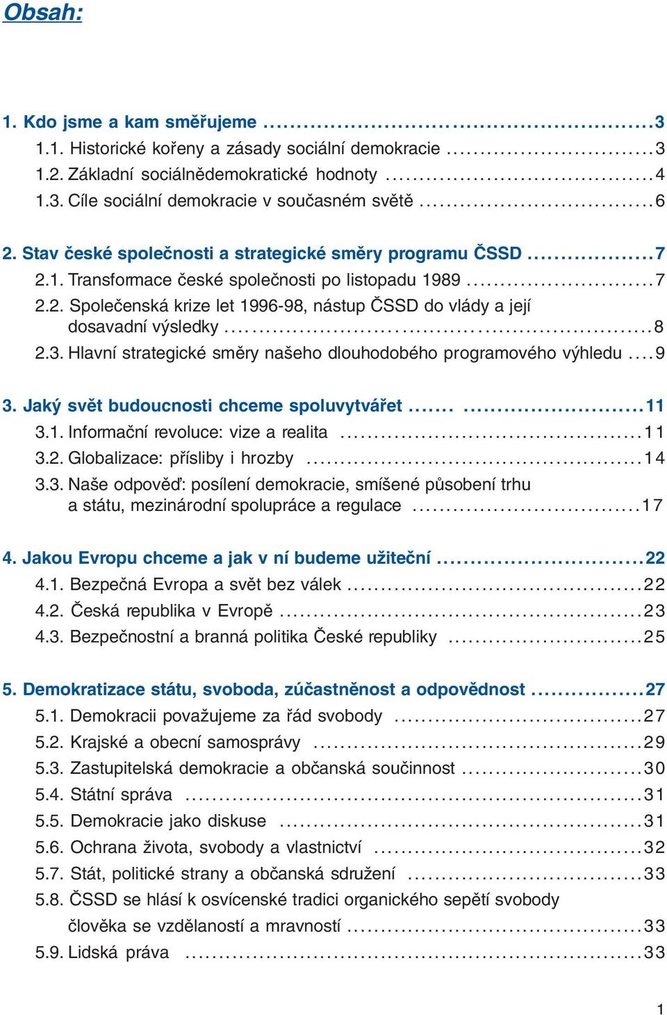 .....8 2.3. Hlavní strategické smûry na eho dlouhodobého programového v hledu...9 3. Jak svût budoucnosti chceme spoluvytváfiet......11 3.1. Informaãní revoluce: vize a realita...11 3.2. Globalizace: pfiísliby i hrozby.