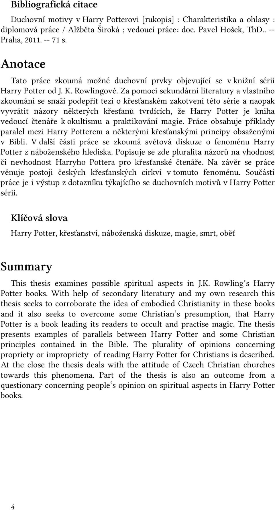 Za pomoci sekundární literatury a vlastního zkoumání se snaží podepřít tezi o křesťanském zakotvení této série a naopak vyvrátit názory některých křesťanů tvrdících, že Harry Potter je kniha vedoucí