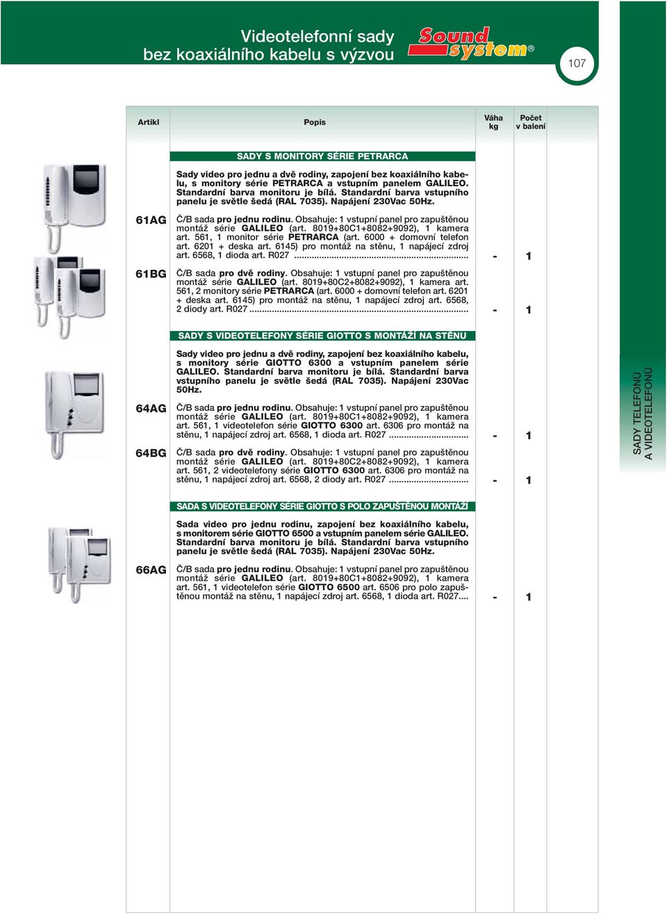 Obsahuje: 1 vstupní panel pro zapu tûnou montáï série GLILO (art. 8019+801+808+909), 1 kamera art. 561, 1 monitor série PTRR (art. 6000 + domovní telefon art. 601 + deska art.