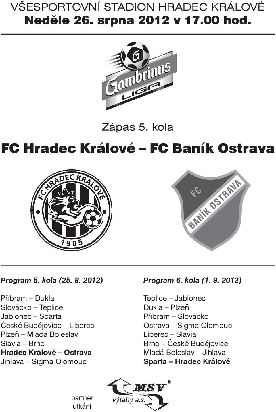 2012) Příbram Dukla Slovácko Teplice Jablonec Sparta České Budějovice Liberec Plzeň Mladá Boleslav Slavia Brno Hradec