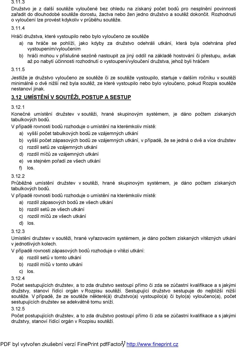4 Hráči družstva, které vystoupilo nebo bylo vyloučeno ze soutěže a) na hráče se pohlíží, jako kdyby za družstvo odehráli utkání, která byla odehrána před vystoupením/vyloučením b) hráči mohou v