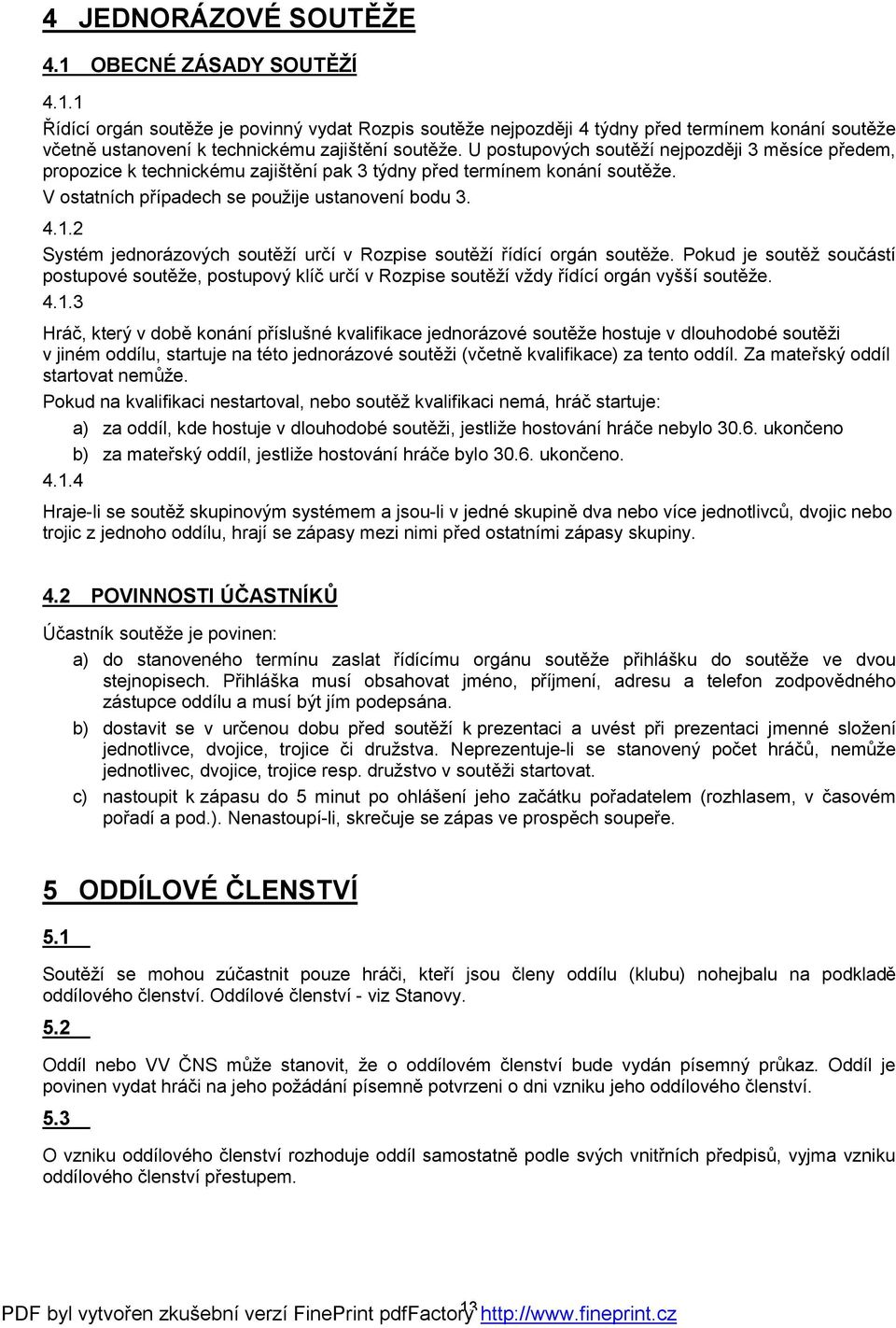 2 Systém jednorázových soutěží určí v Rozpise soutěží řídící orgán soutěže. Pokud je soutěž součástí postupové soutěže, postupový klíč určí v Rozpise soutěží vždy řídící orgán vyšší soutěže. 4.1.