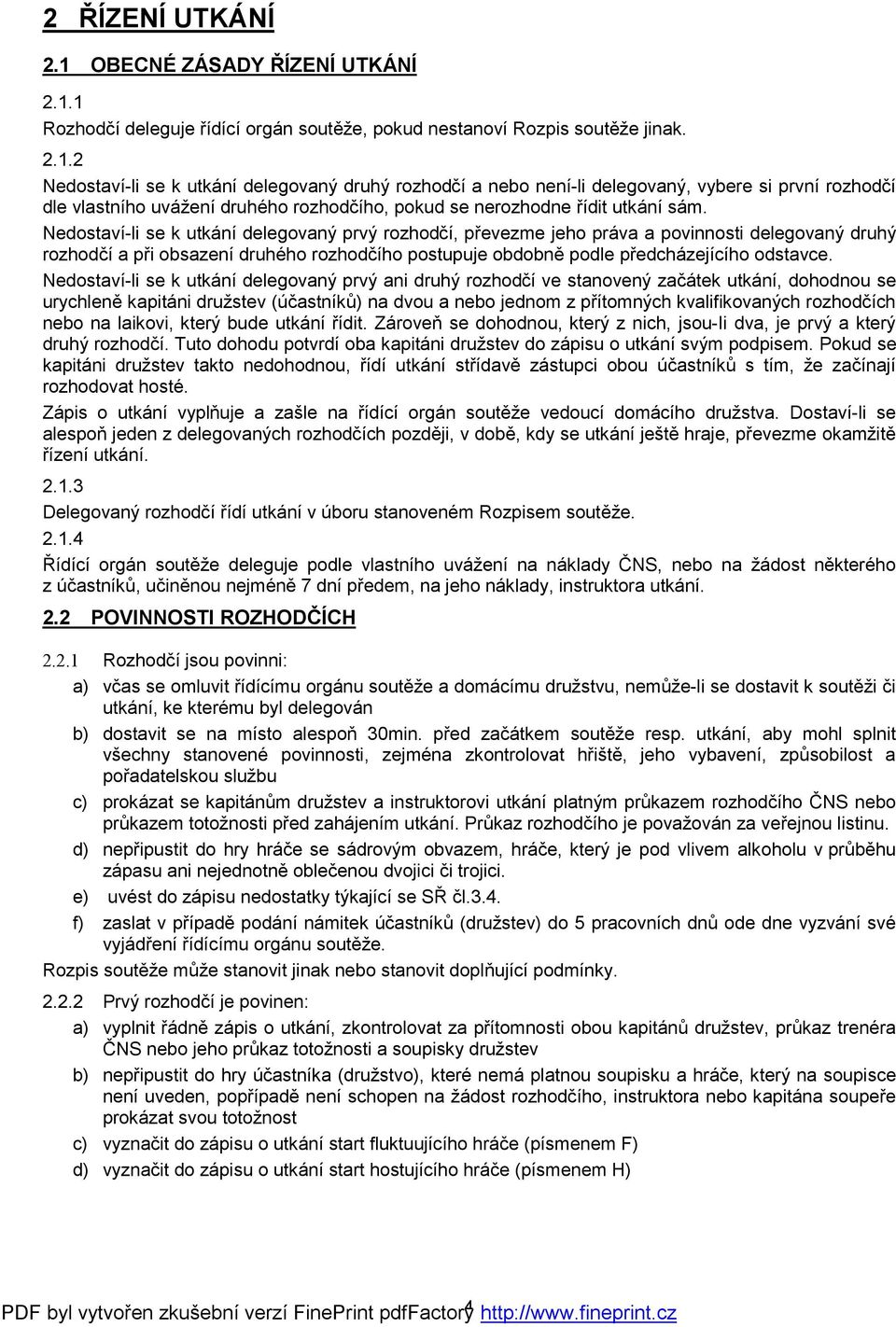 1 Rozhodčí deleguje řídící orgán soutěže, pokud nestanoví Rozpis soutěže jinak. 2.1.2 Nedostaví-li se k utkání delegovaný druhý rozhodčí a nebo není-li delegovaný, vybere si první rozhodčí dle vlastního uvážení druhého rozhodčího, pokud se nerozhodne řídit utkání sám.