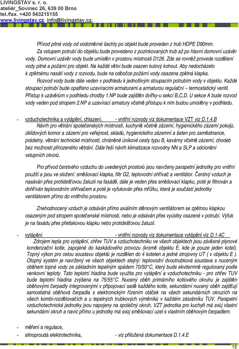 Aby nedocházelo k zpětnému nasátí vody z rozvodu, bude na odbočce požární vody osazena zpětná klapka. Rozvod vody bude dále veden v podhledu k jednotlivým stoupacím potrubím vody v objektu.