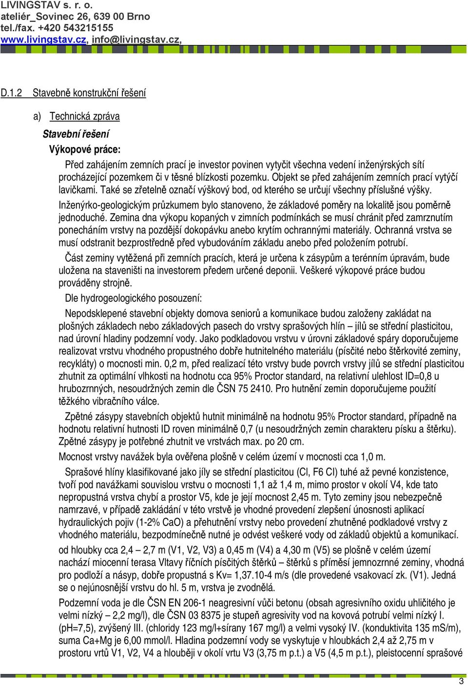 Inženýrko-geologickým průzkumem bylo stanoveno, že základové poměry na lokalitě jsou poměrně jednoduché.