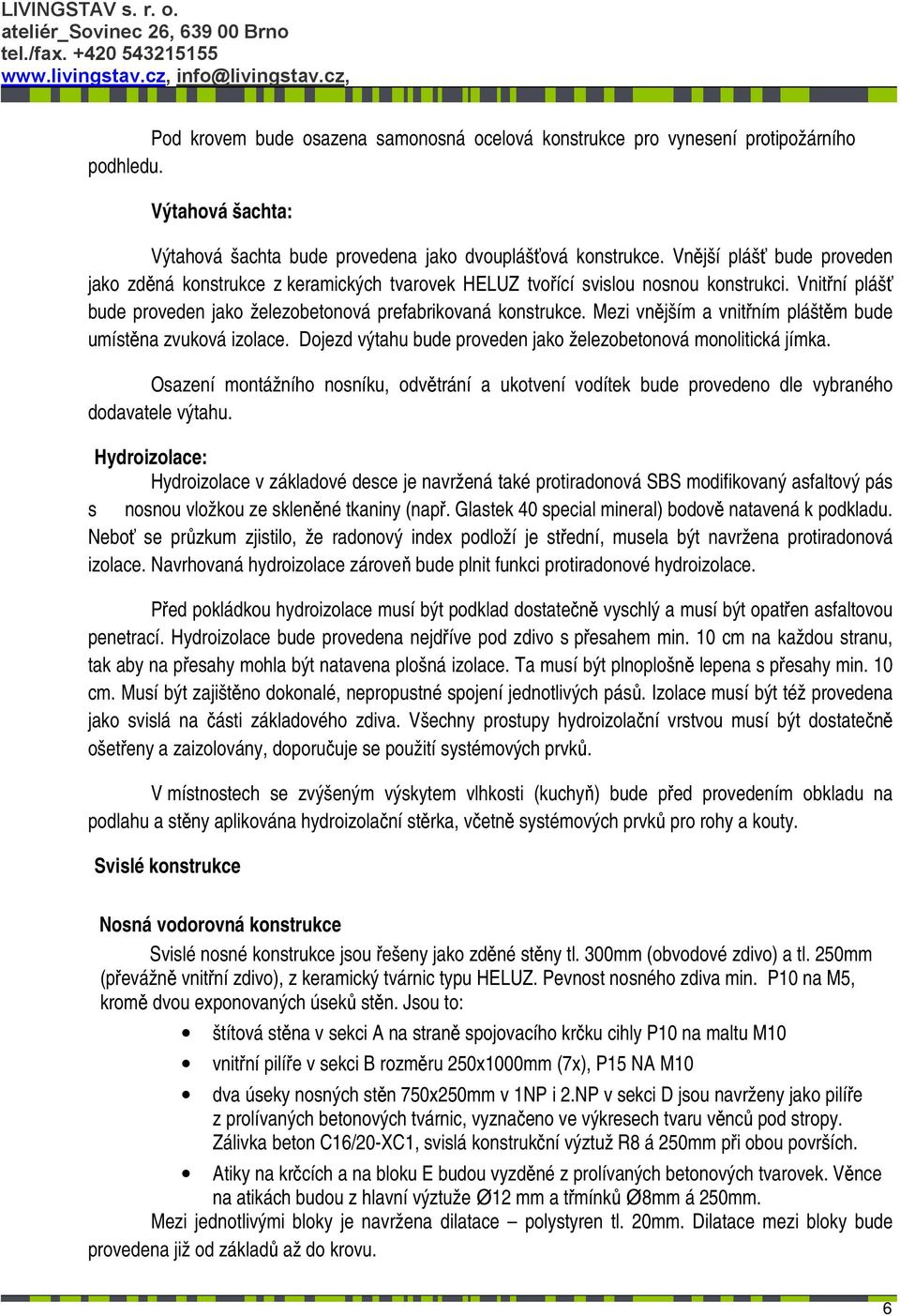 Mezi vnějším a vnitřním pláštěm bude umístěna zvuková izolace. Dojezd výtahu bude proveden jako železobetonová monolitická jímka.