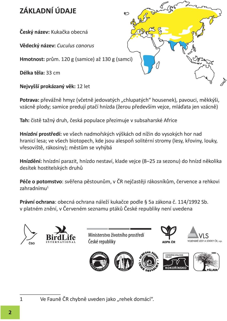 hnízda (žerou především vejce, mláďata jen vzácně) Tah: čistě tažný druh, česká populace přezimuje v subsaharské Africe Hnízdní prostředí: ve všech nadmořských výškách od nížin do vysokých hor nad