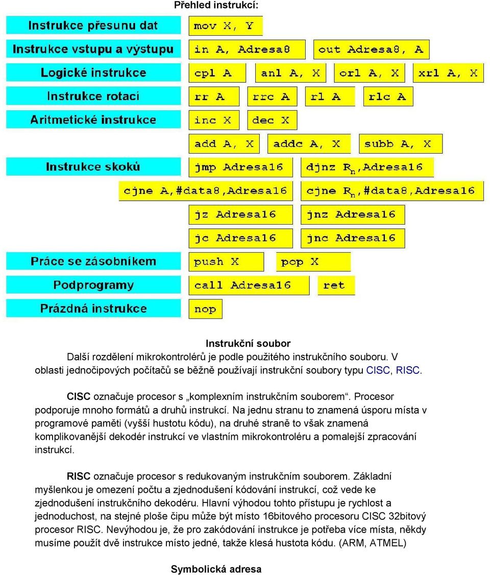 Na jednu stranu to znamená úsporu místa v programové paměti (vyšší hustotu kódu), na druhé straně to však znamená komplikovanější dekodér instrukcí ve vlastním mikrokontroléru a pomalejší zpracování