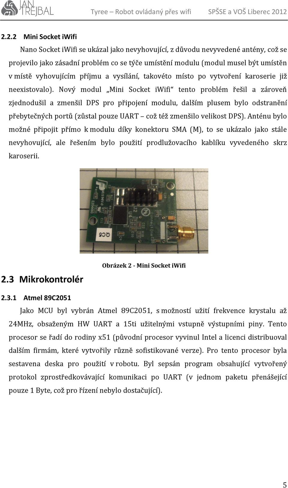 Nový modul Mini Socket iwifi tento problém řešil a zároveň zjednodušil a zmenšil DPS pro připojení modulu, dalším plusem bylo odstranění přebytečných portů (zůstal pouze UART což též zmenšilo
