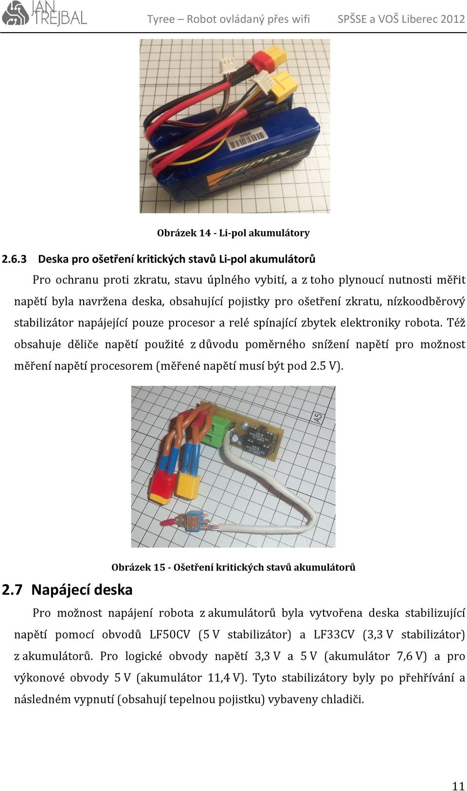 zkratu, nízkoodběrový stabilizátor napájející pouze procesor a relé spínající zbytek elektroniky robota.