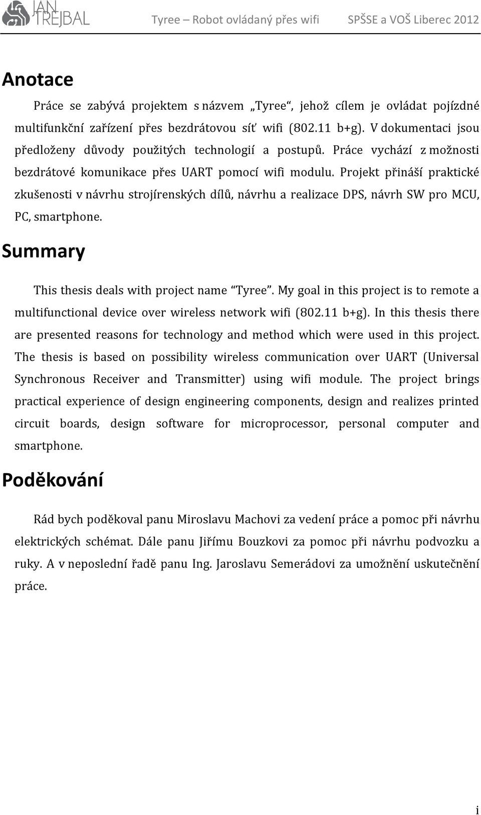 Projekt přináší praktické zkušenosti v návrhu strojírenských dílů, návrhu a realizace DPS, návrh SW pro MCU, PC, smartphone. Summary This thesis deals with project name Tyree.