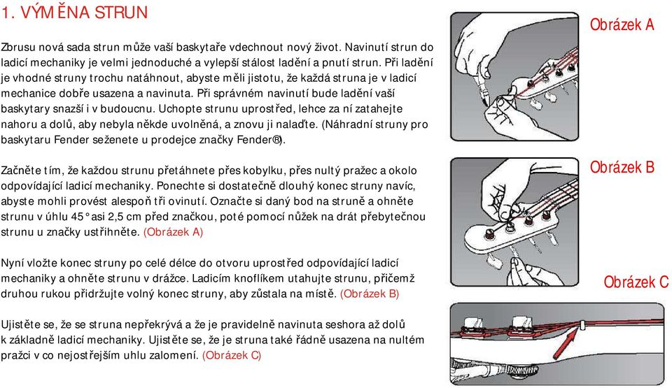 Uchopte strunu uprostřed, lehce za ní zatahejte nahoru a dolů, aby nebyla někde uvolněná, a znovu ji nalaďte. (Náhradní struny pro baskytaru Fender seženete u prodejce značky Fender ).