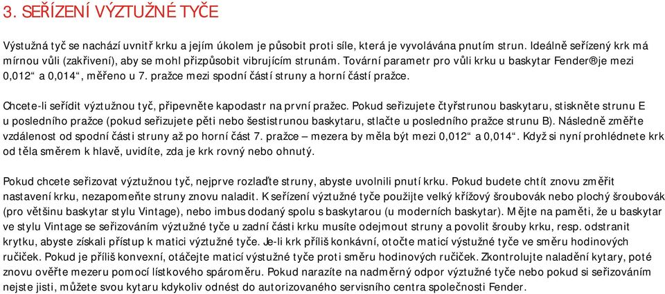 pražce mezi spodní částí struny a horní částí pražce. Chcete-li seřídit výztužnou tyč, připevněte kapodastr na první pražec.