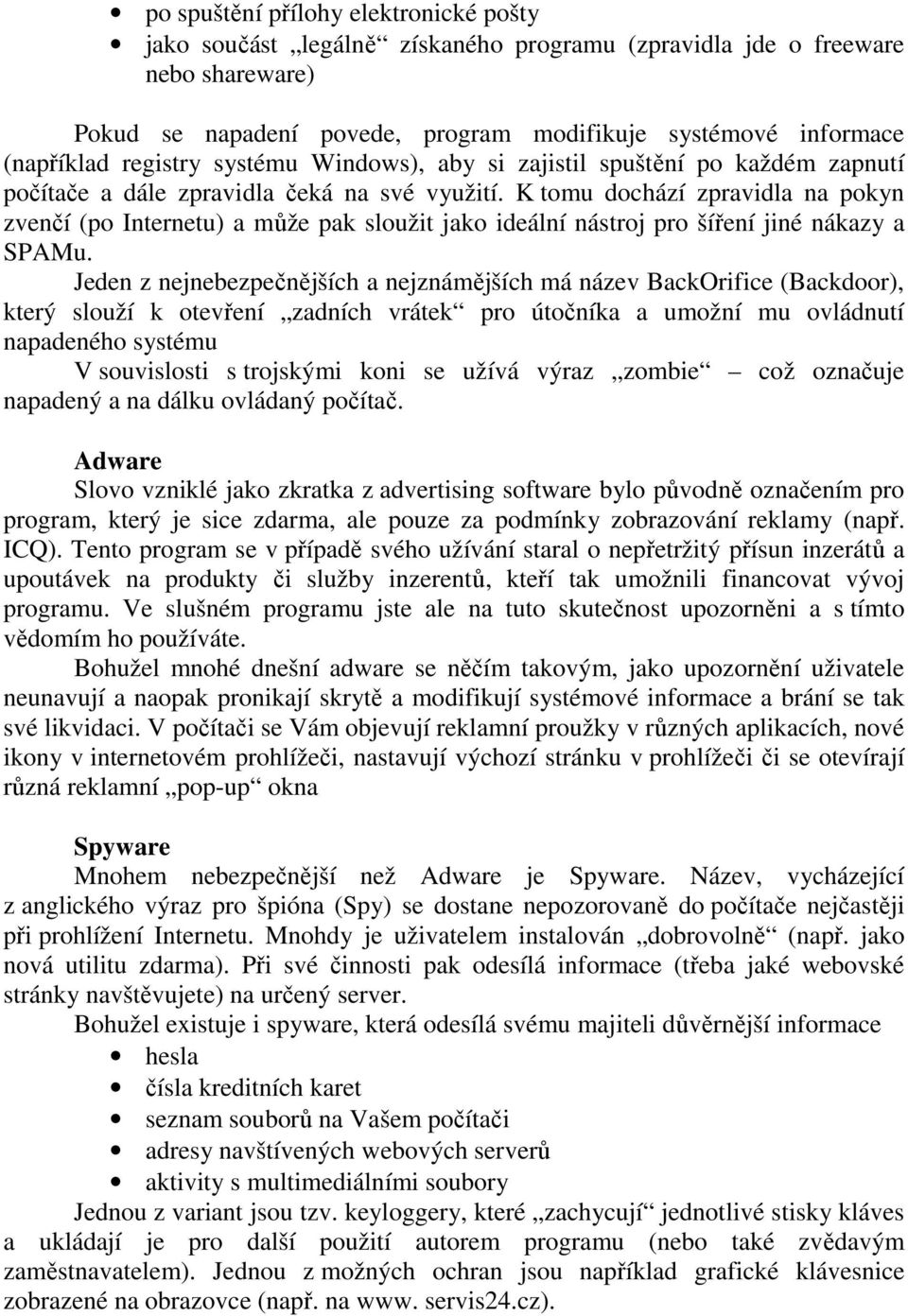 K tomu dochází zpravidla na pokyn zvenčí (po Internetu) a může pak sloužit jako ideální nástroj pro šíření jiné nákazy a SPAMu.