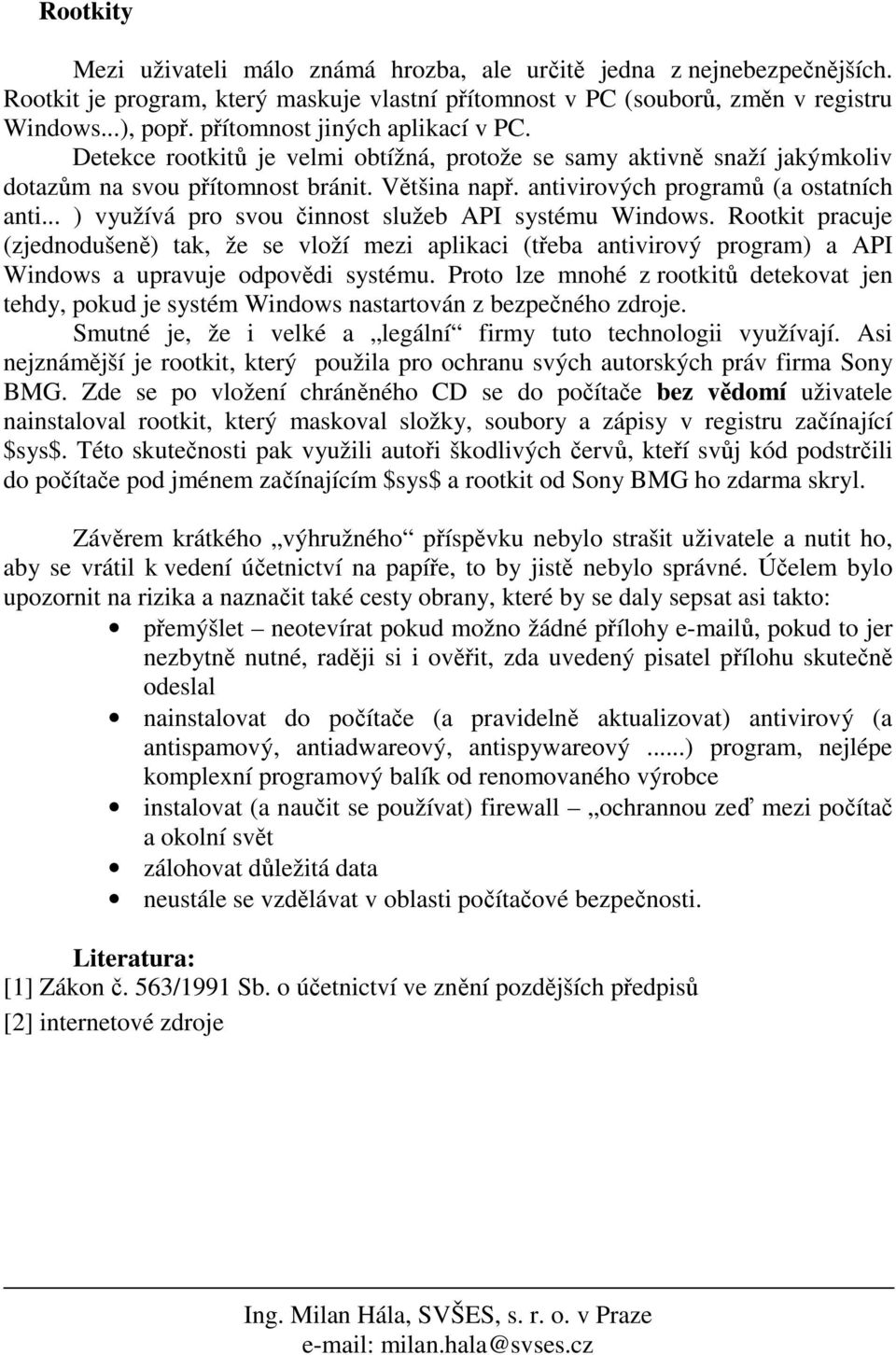 .. ) využívá pro svou činnost služeb API systému Windows. Rootkit pracuje (zjednodušeně) tak, že se vloží mezi aplikaci (třeba antivirový program) a API Windows a upravuje odpovědi systému.