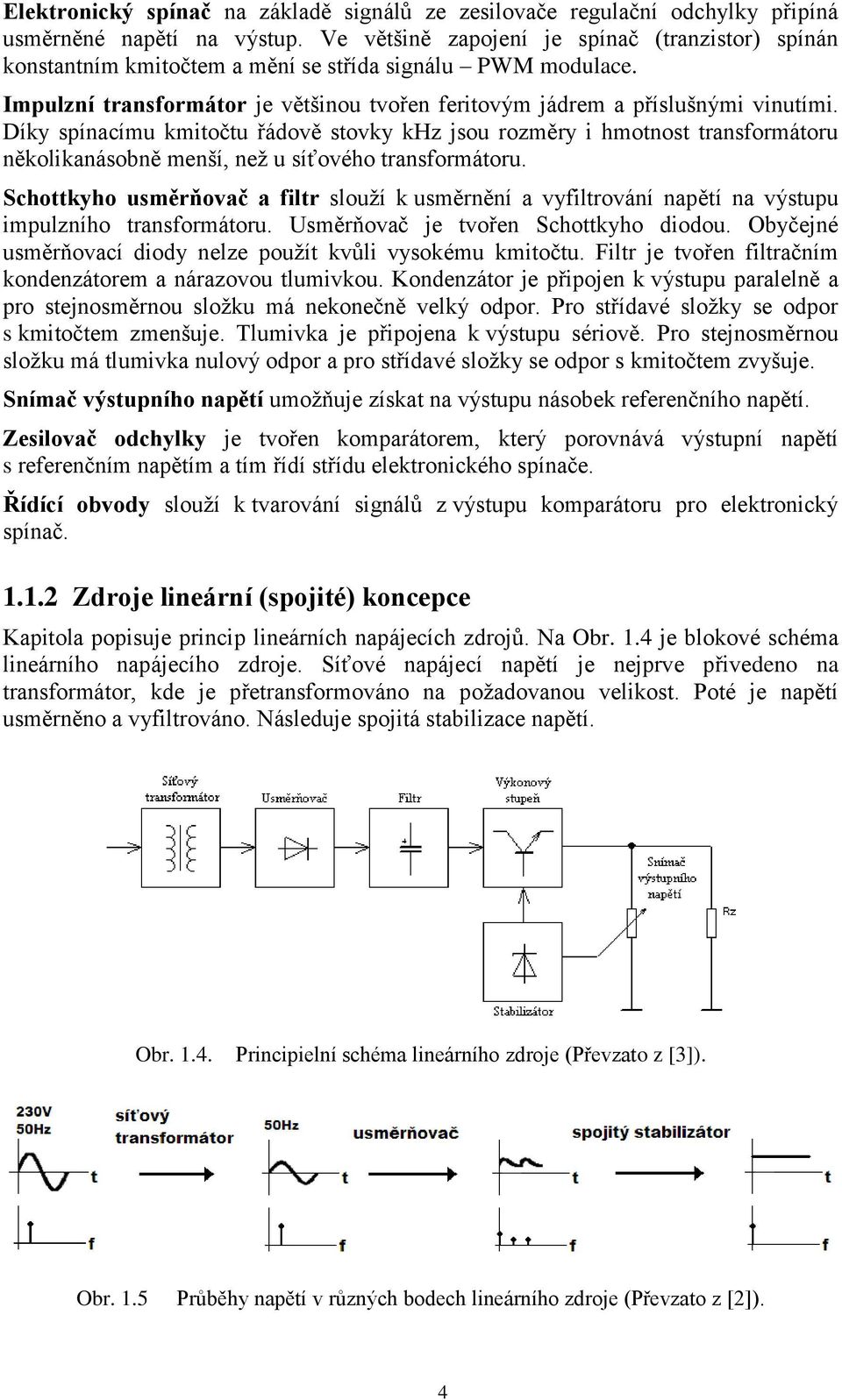 Díky spínacímu kmitočtu řádově stovky khz jsou rozměry i hmotnost transformátoru několikanásobně menší, než u síťového transformátoru.