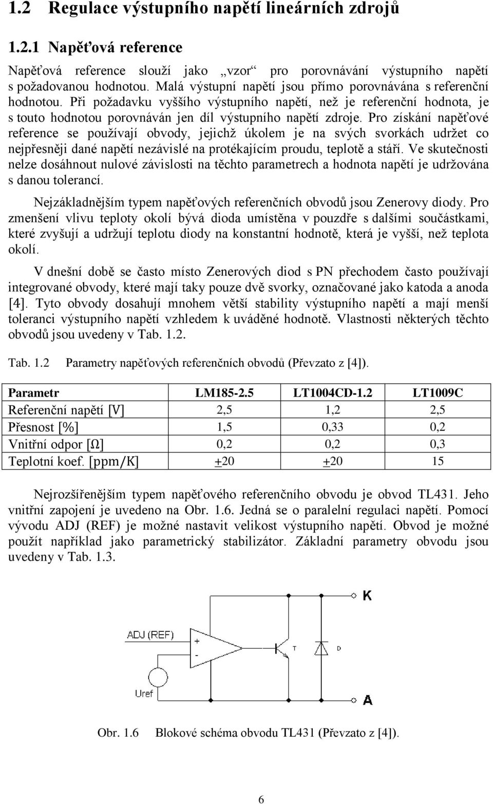 Pro získání napěťové reference se používají obvody, jejichž úkolem je na svých svorkách udržet co nejpřesněji dané napětí nezávislé na protékajícím proudu, teplotě a stáří.