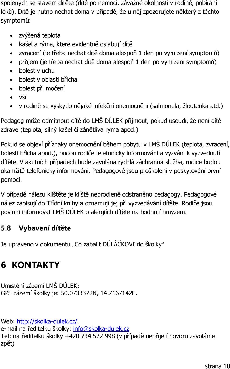 vymizení symptomů) průjem (je třeba nechat dítě doma alespoň 1 den po vymizení symptomů) bolest v uchu bolest v oblasti břicha bolest při močení vši v rodině se vyskytlo nějaké infekční onemocnění