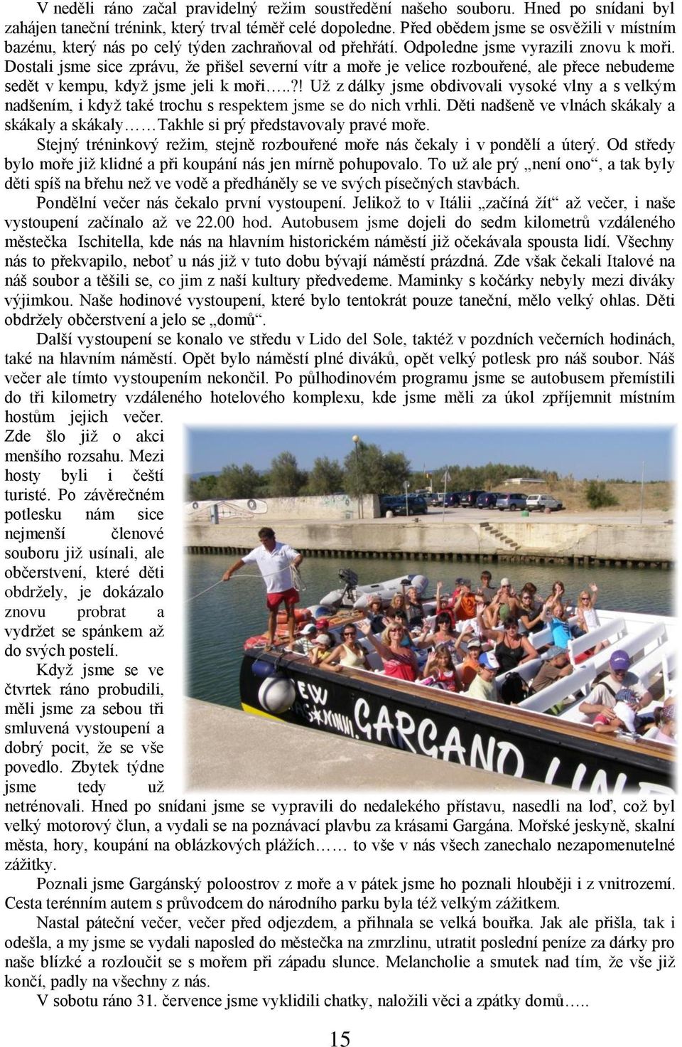 Dostali jsme sice zprávu, ţe přišel severní vítr a moře je velice rozbouřené, ale přece nebudeme sedět v kempu, kdyţ jsme jeli k moři.