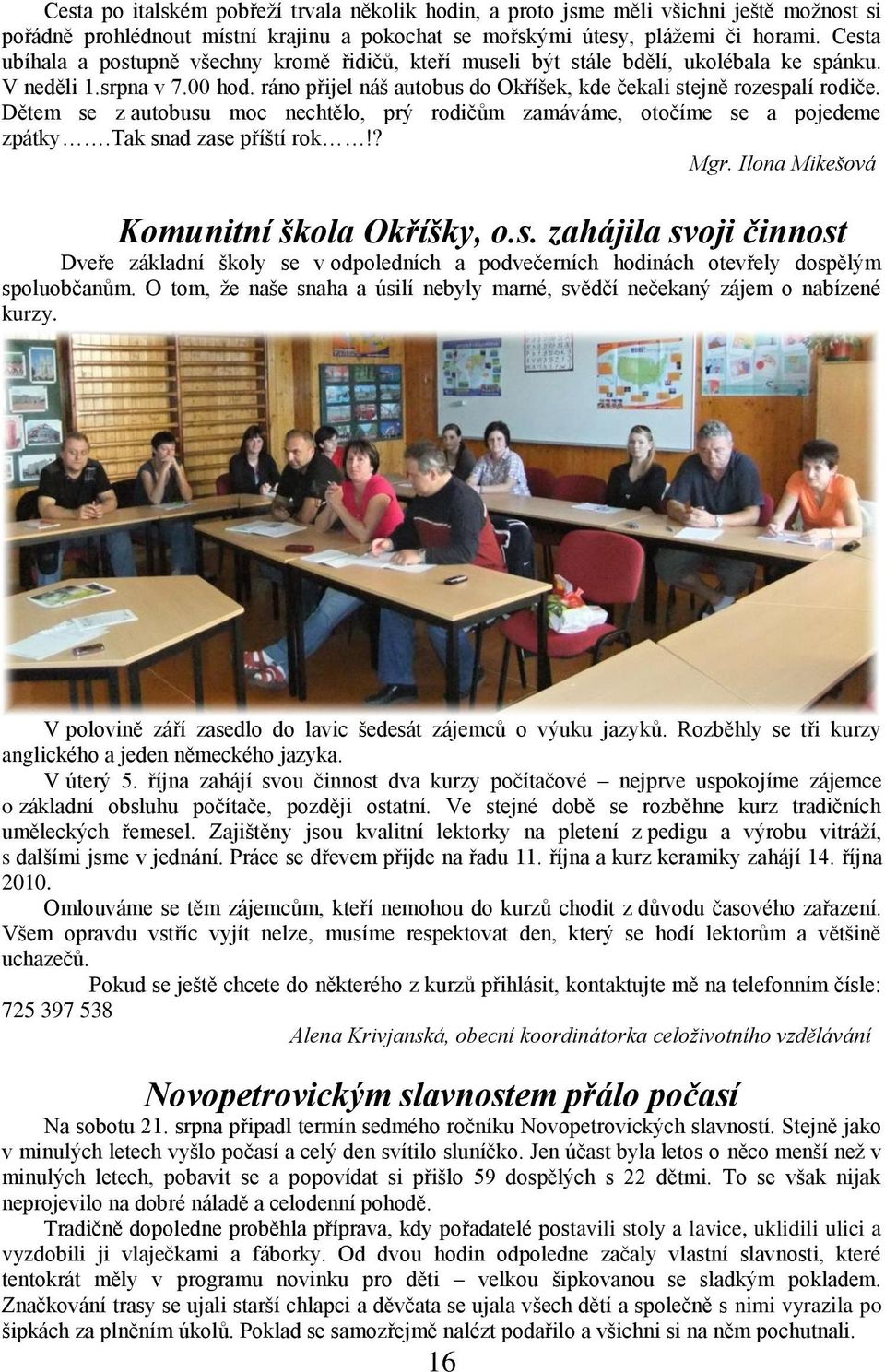 Dětem se z autobusu moc nechtělo, prý rodičům zamáváme, otočíme se a pojedeme zpátky.tak snad zase příští rok!? Mgr. Ilona Mikešová Komunitní škola Okříšky, o.s. zahájila svoji činnost Dveře základní školy se v odpoledních a podvečerních hodinách otevřely dospělým spoluobčanům.