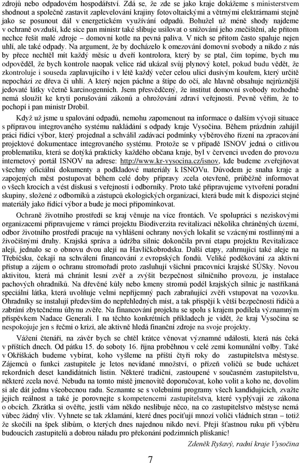 odpadů. Bohuţel uţ méně shody najdeme v ochraně ovzduší, kde sice pan ministr také slibuje usilovat o sniţování jeho znečištění, ale přitom nechce řešit malé zdroje domovní kotle na pevná paliva.