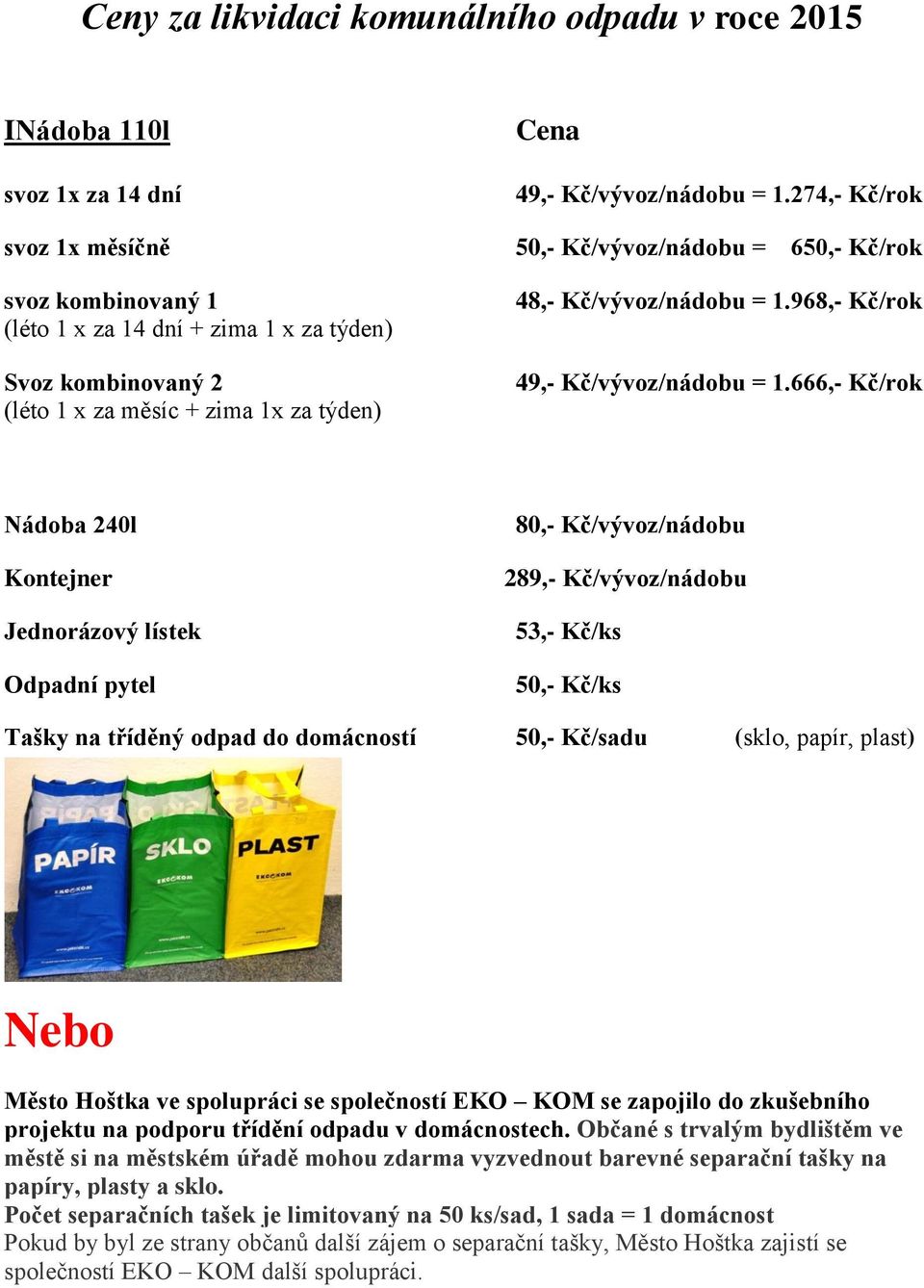 666,- Kč/rok Nádoba 240l Kontejner Jednorázový lístek Odpadní pytel 80,- Kč/vývoz/nádobu 289,- Kč/vývoz/nádobu 53,- Kč/ks 50,- Kč/ks Tašky na tříděný odpad do domácností 50,- Kč/sadu (sklo, papír,