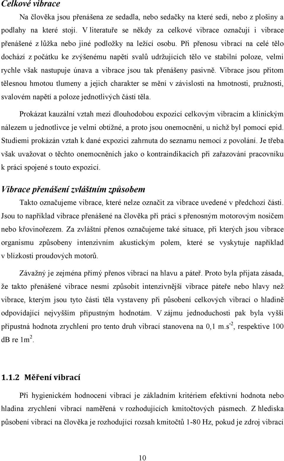Při přenosu vibrací na celé tělo dochází z počátku ke zvýšenému napětí svalů udržujících tělo ve stabilní poloze, velmi rychle však nastupuje únava a vibrace jsou tak přenášeny pasivně.