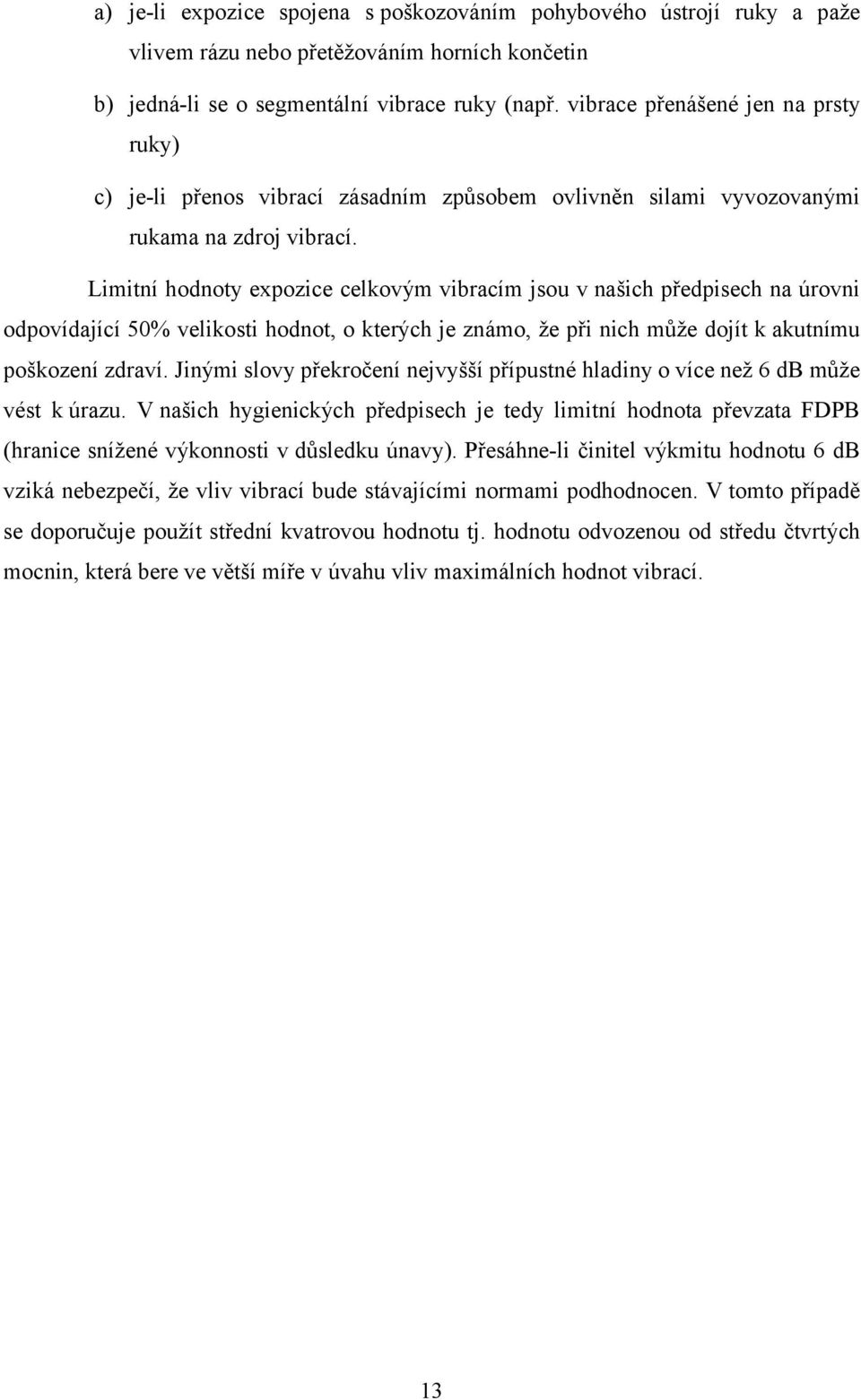 Limitní hodnoty expozice celkovým vibracím jsou v našich předpisech na úrovni odpovídající 50% velikosti hodnot, o kterých je známo, že při nich může dojít k akutnímu poškození zdraví.